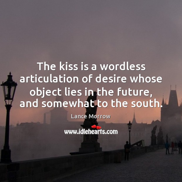 The kiss is a wordless articulation of desire whose object lies in Lance Morrow Picture Quote