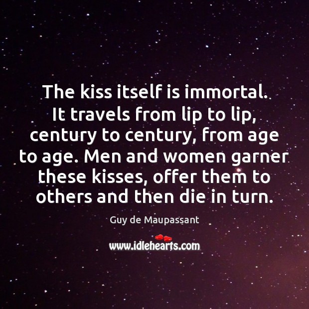 The kiss itself is immortal. It travels from lip to lip, century Image