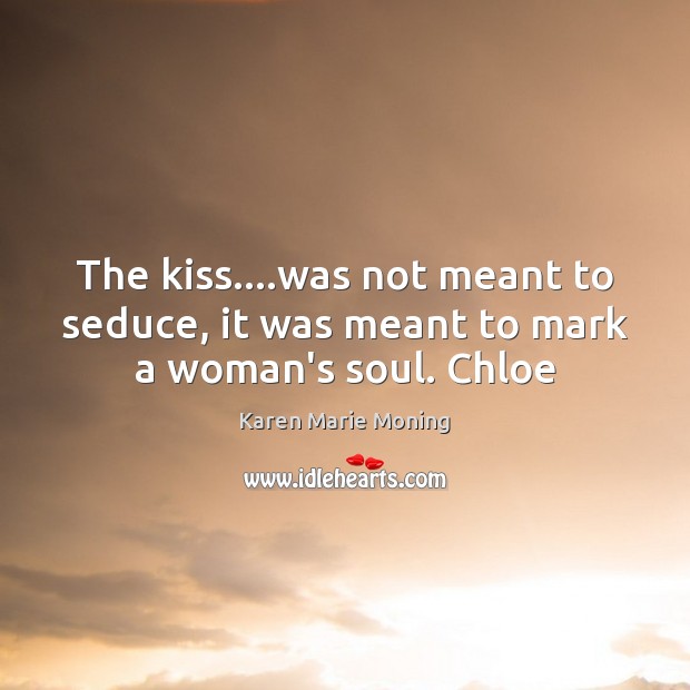 The kiss….was not meant to seduce, it was meant to mark a woman’s soul. Chloe Karen Marie Moning Picture Quote