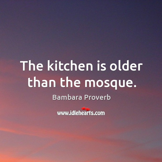 The kitchen is older than the mosque. Bambara Proverbs Image
