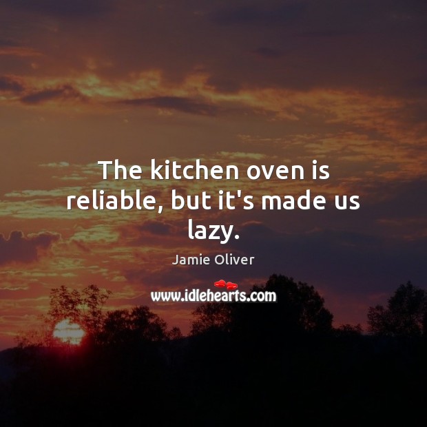 The kitchen oven is reliable, but it’s made us lazy. Jamie Oliver Picture Quote