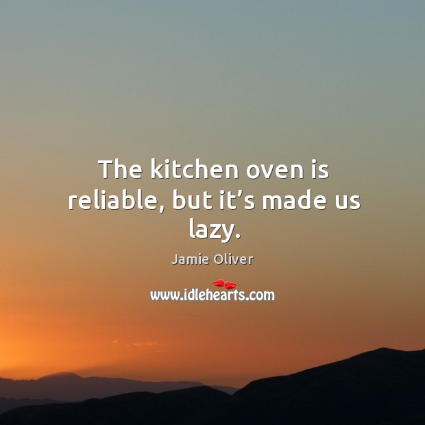 The kitchen oven is reliable, but it’s made us lazy. Jamie Oliver Picture Quote