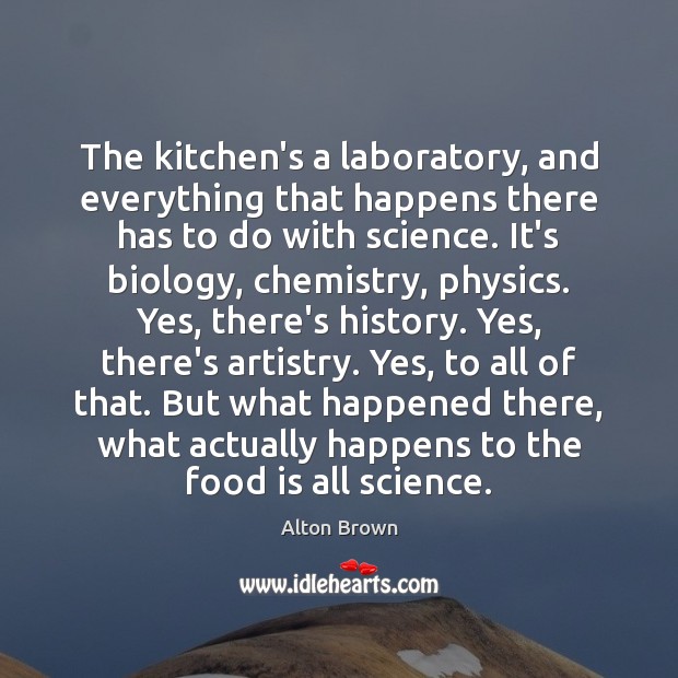 The kitchen’s a laboratory, and everything that happens there has to do Alton Brown Picture Quote