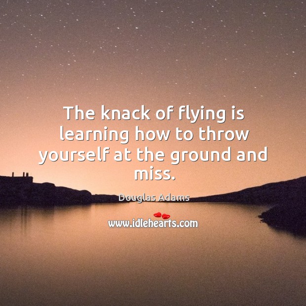 The knack of flying is learning how to throw yourself at the ground and miss. Douglas Adams Picture Quote