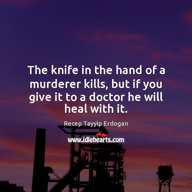 The knife in the hand of a murderer kills, but if you Recep Tayyip Erdogan Picture Quote