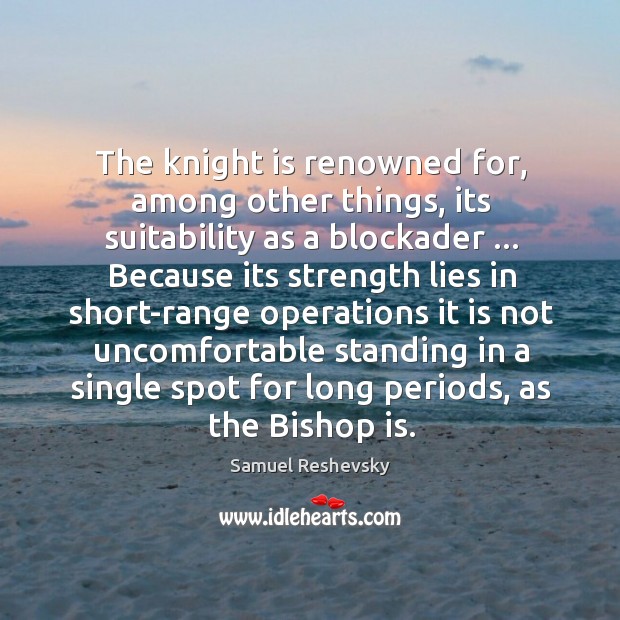 The knight is renowned for, among other things, its suitability as a Samuel Reshevsky Picture Quote