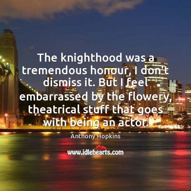 The knighthood was a tremendous honour, I don’t dismiss it. But I Anthony Hopkins Picture Quote