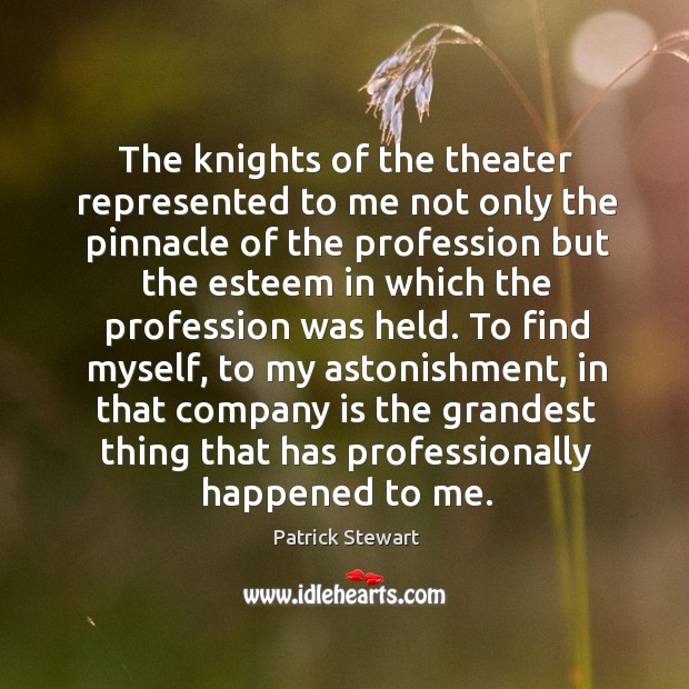 The knights of the theater represented to me not only the pinnacle of the profession but the esteem Patrick Stewart Picture Quote