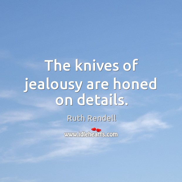 The knives of jealousy are honed on details. Ruth Rendell Picture Quote