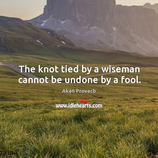 The knot tied by a wiseman cannot be undone by a fool. Akan Proverbs Image