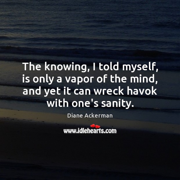 The knowing, I told myself, is only a vapor of the mind, Diane Ackerman Picture Quote