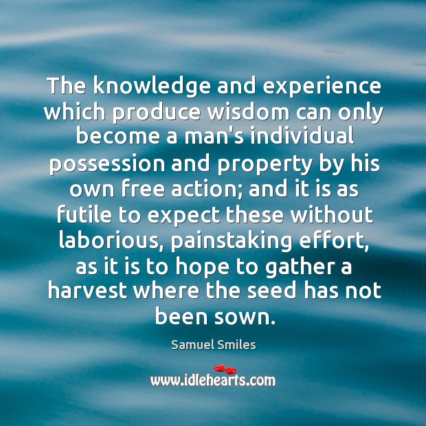The knowledge and experience which produce wisdom can only become a man’s Samuel Smiles Picture Quote