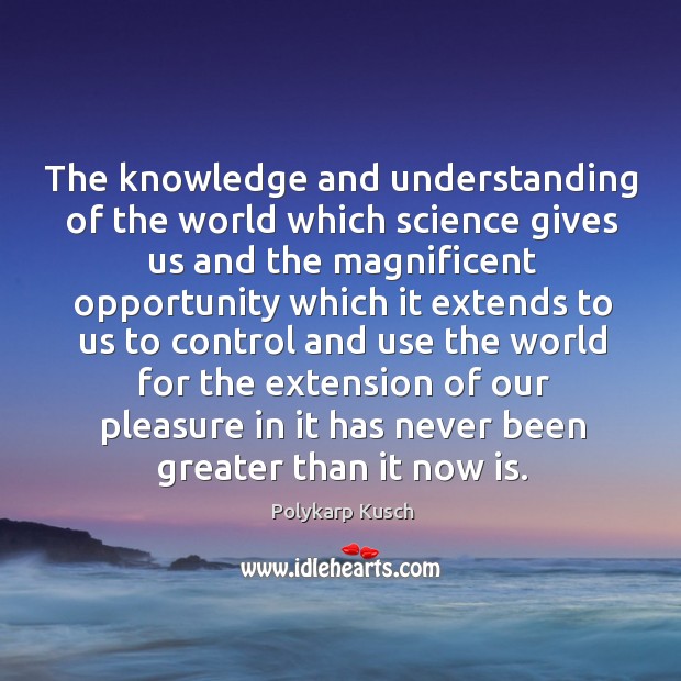 The knowledge and understanding of the world which science gives us and the magnificent Polykarp Kusch Picture Quote