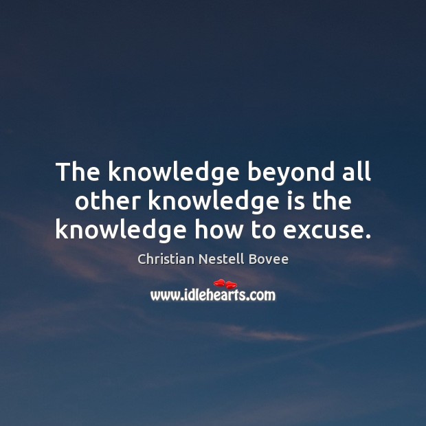 The knowledge beyond all other knowledge is the knowledge how to excuse. Christian Nestell Bovee Picture Quote