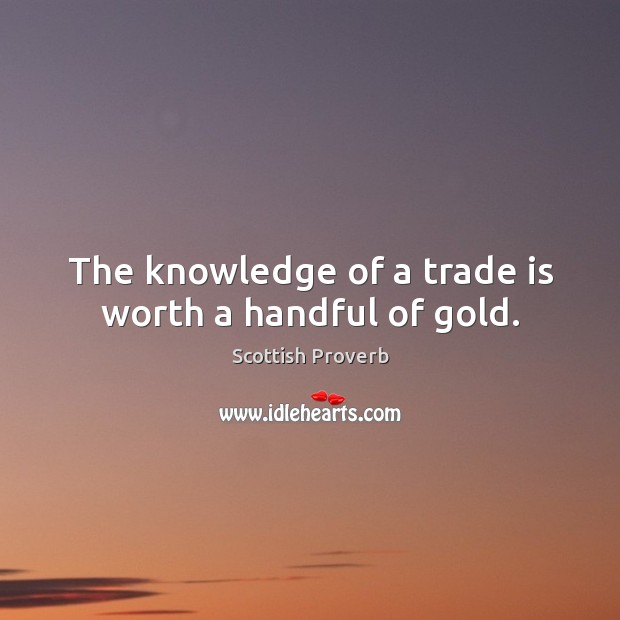 The knowledge of a trade is worth a handful of gold. Scottish Proverbs Image