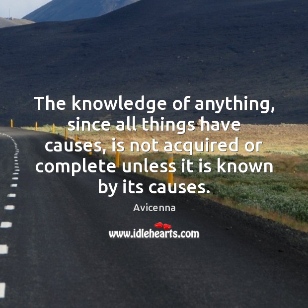The knowledge of anything, since all things have causes, is not acquired Avicenna Picture Quote