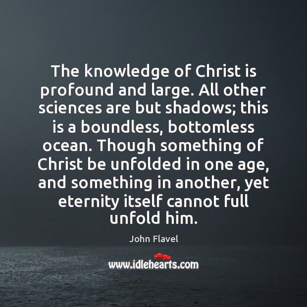 The knowledge of Christ is profound and large. All other sciences are John Flavel Picture Quote