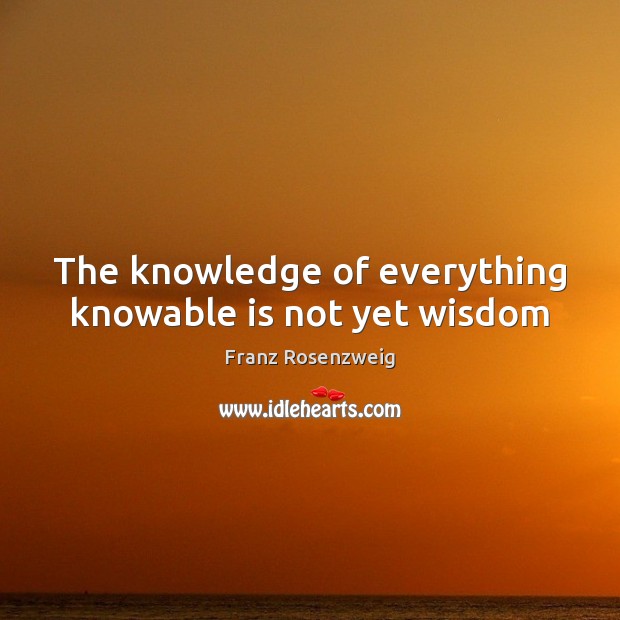 The knowledge of everything knowable is not yet wisdom Image