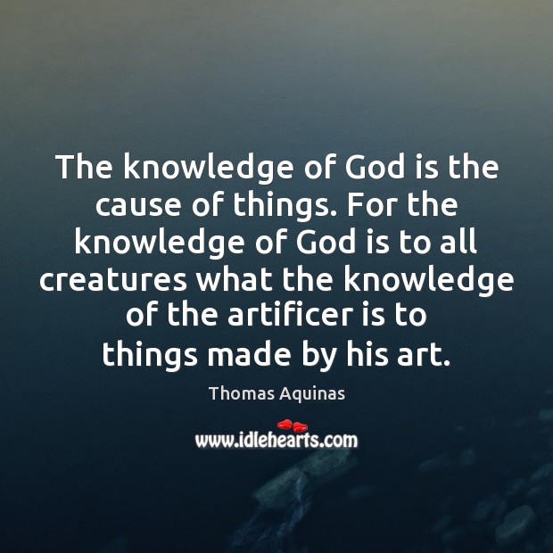 The knowledge of God is the cause of things. For the knowledge Thomas Aquinas Picture Quote