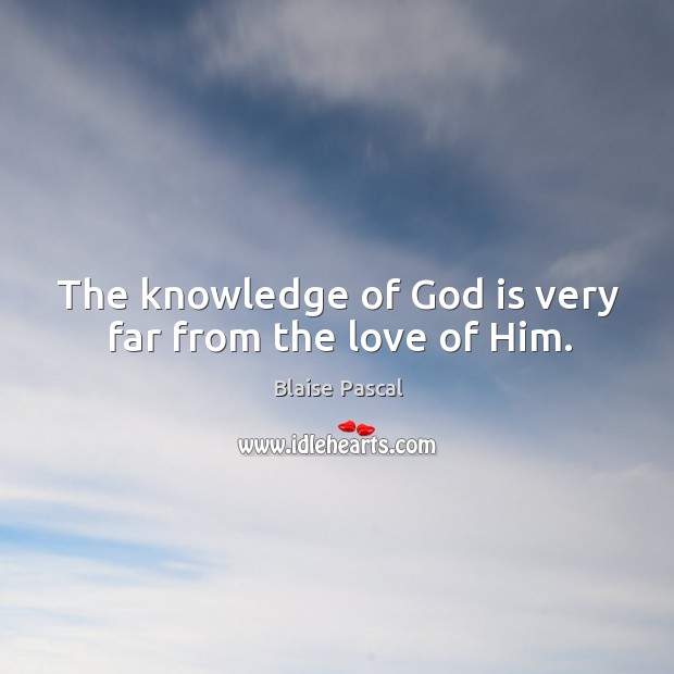 The knowledge of God is very far from the love of him. Blaise Pascal Picture Quote