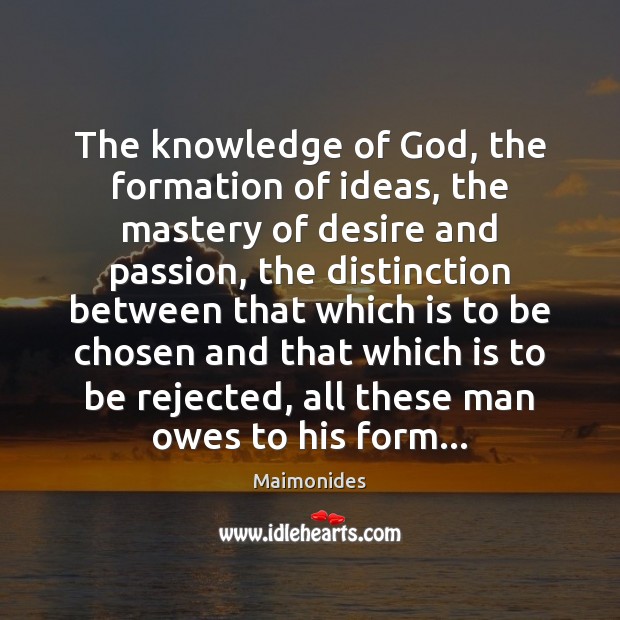 The knowledge of God, the formation of ideas, the mastery of desire Maimonides Picture Quote