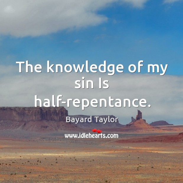 The knowledge of my sin Is half-repentance. Bayard Taylor Picture Quote