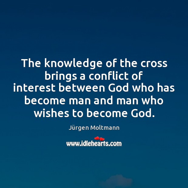 The knowledge of the cross brings a conflict of interest between God Jürgen Moltmann Picture Quote