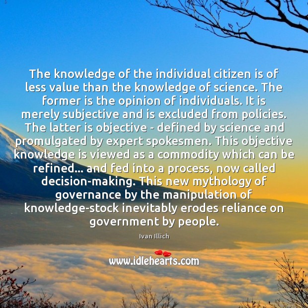 The knowledge of the individual citizen is of less value than the Ivan Illich Picture Quote