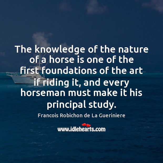 The knowledge of the nature of a horse is one of the Francois Robichon de La Gueriniere Picture Quote