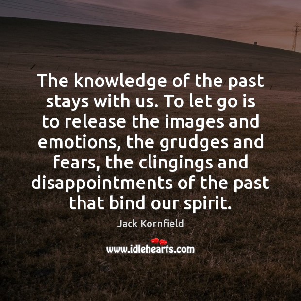 The knowledge of the past stays with us. To let go is Jack Kornfield Picture Quote