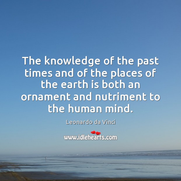 The knowledge of the past times and of the places of the Leonardo da Vinci Picture Quote