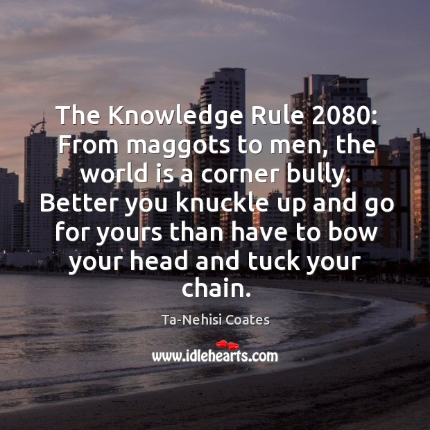 The Knowledge Rule 2080: From maggots to men, the world is a corner Ta-Nehisi Coates Picture Quote