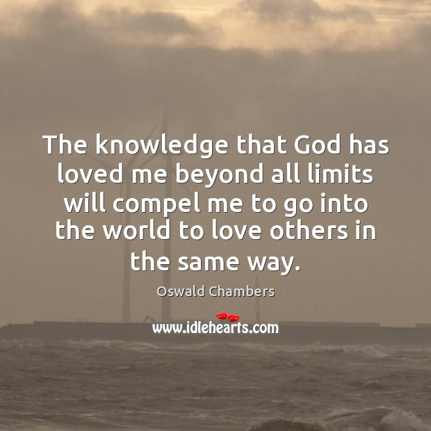 The knowledge that God has loved me beyond all limits will compel Oswald Chambers Picture Quote