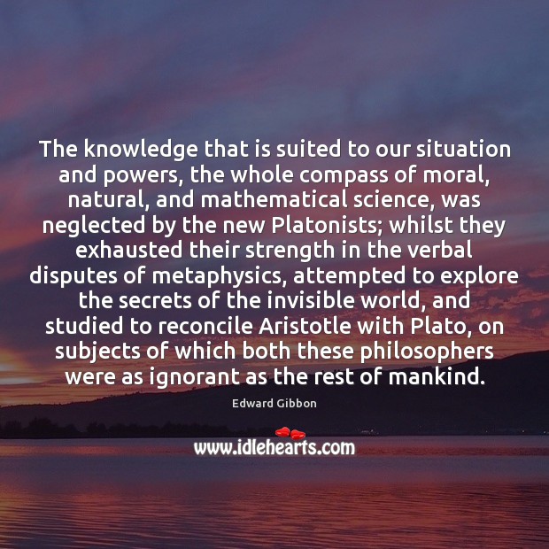 The knowledge that is suited to our situation and powers, the whole Edward Gibbon Picture Quote