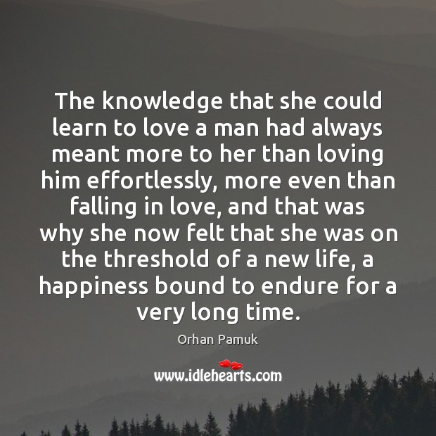 The knowledge that she could learn to love a man had always Orhan Pamuk Picture Quote