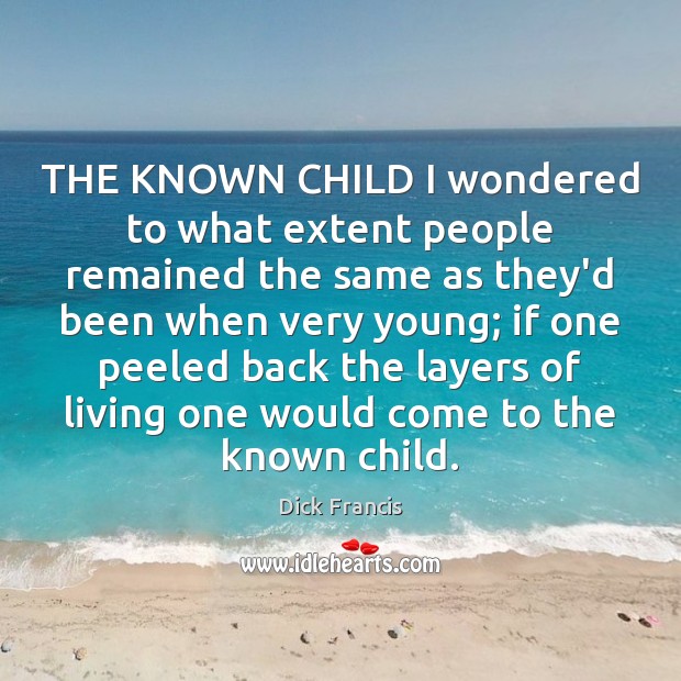THE KNOWN CHILD I wondered to what extent people remained the same Dick Francis Picture Quote