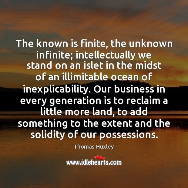 The known is finite, the unknown infinite; intellectually we stand on an Image