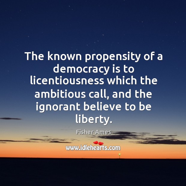 The known propensity of a democracy is to licentiousness which the ambitious call Democracy Quotes Image