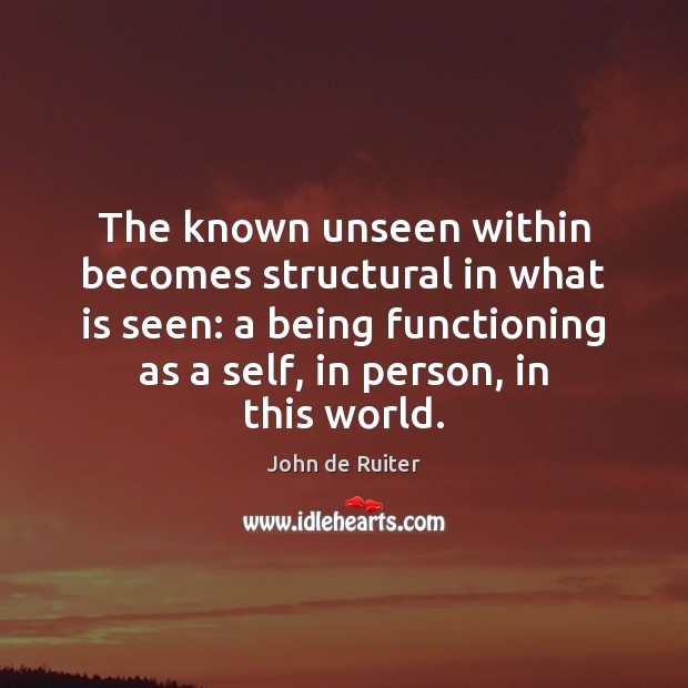 The known unseen within becomes structural in what is seen: a being Image