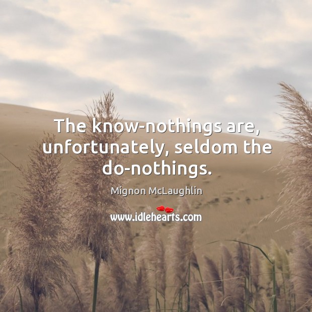 The know-nothings are, unfortunately, seldom the do-nothings. Image