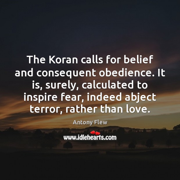 The Koran calls for belief and consequent obedience. It is, surely, calculated Antony Flew Picture Quote