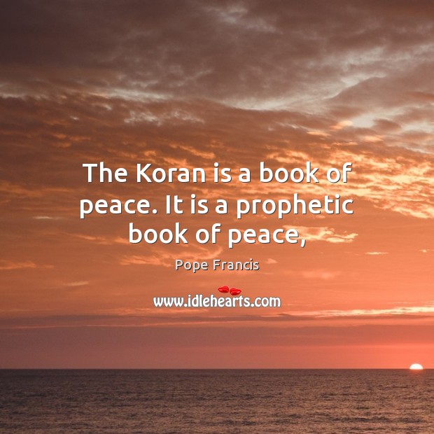 The Koran is a book of peace. It is a prophetic book of peace, Pope Francis Picture Quote