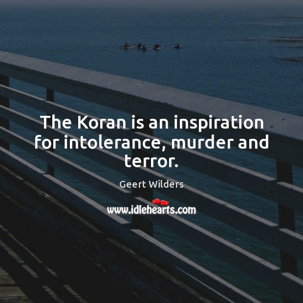 The Koran is an inspiration for intolerance, murder and terror. Geert Wilders Picture Quote