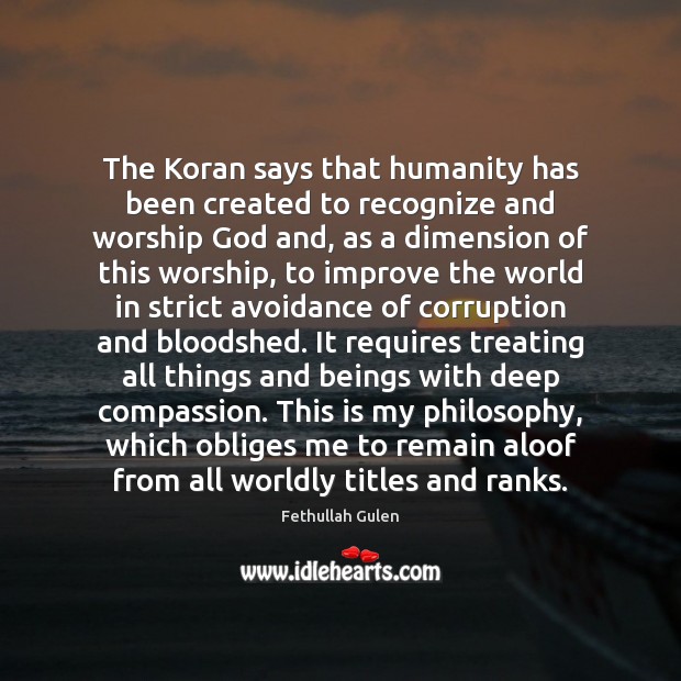 The Koran says that humanity has been created to recognize and worship Fethullah Gulen Picture Quote