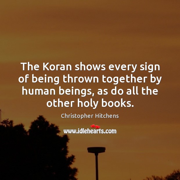 The Koran shows every sign of being thrown together by human beings, Christopher Hitchens Picture Quote