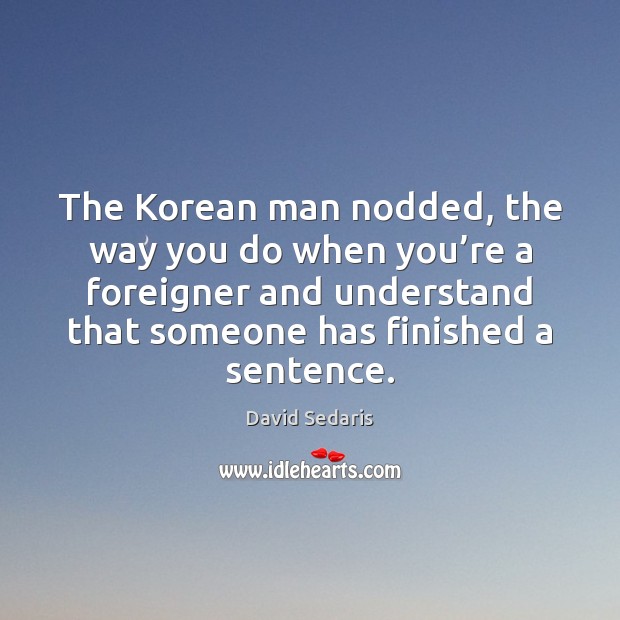 The Korean man nodded, the way you do when you’re a David Sedaris Picture Quote