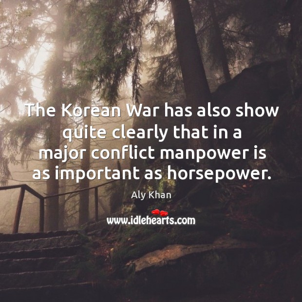 The korean war has also show quite clearly that in a major conflict manpower is as important as horsepower. Aly Khan Picture Quote