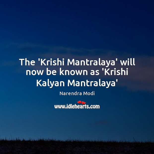 The ‘Krishi Mantralaya’ will now be known as ‘Krishi Kalyan Mantralaya’ Narendra Modi Picture Quote