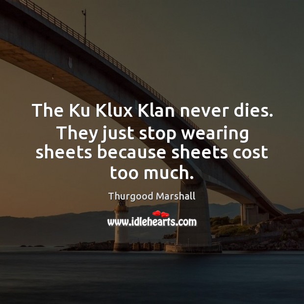 The Ku Klux Klan never dies. They just stop wearing sheets because sheets cost too much. Thurgood Marshall Picture Quote