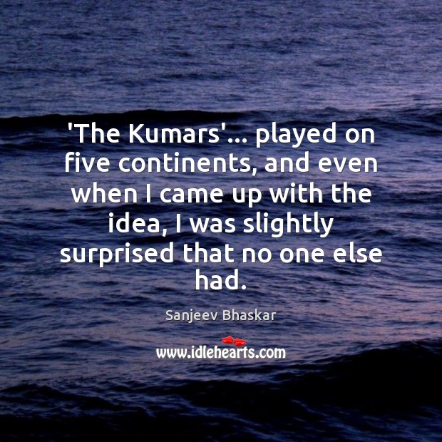 ‘The Kumars’… played on five continents, and even when I came up Sanjeev Bhaskar Picture Quote